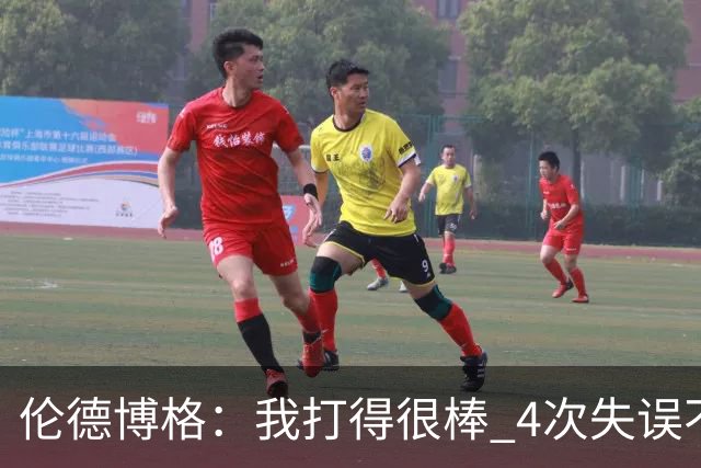 伦德博格：我打得很棒 4次失误不太好 记者：别担心失误 没人在意