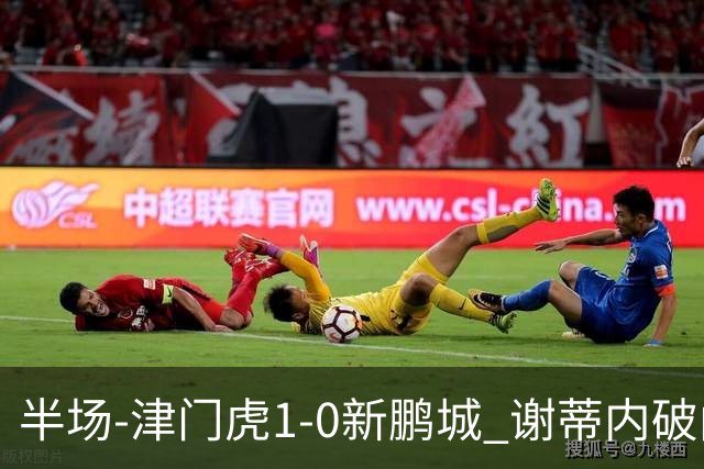 半场-津门虎1-0新鹏城 谢蒂内破门巴顿长传送助攻戴伟浚伤退