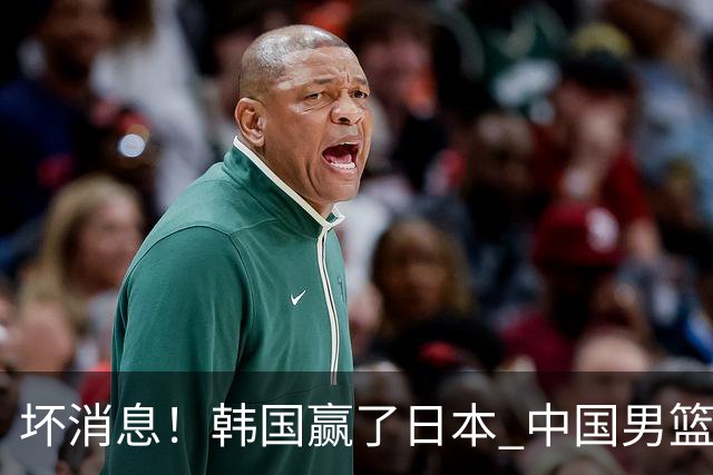 坏消息！韩国赢了日本 中国男篮第二阶段不乐观