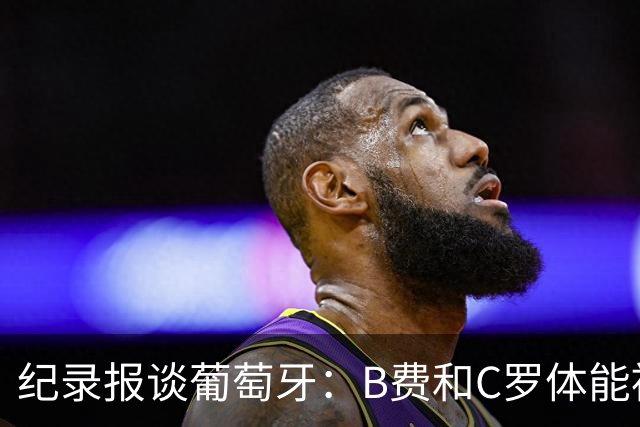 纪录报谈葡萄牙：B费和C罗体能被逼到了极限 主力未得到充分休息