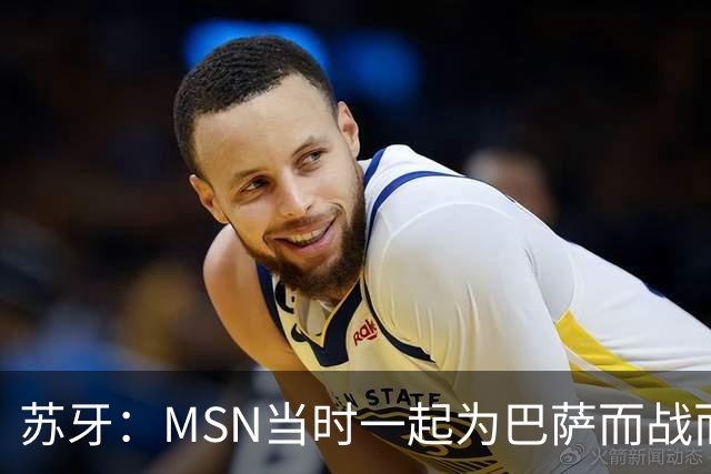 苏牙：MSN当时一起为巴萨而战而非为了个人进球，这让我们变更强