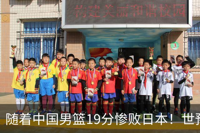 随着中国男篮19分惨败日本！世预赛积分榜出炉：中国出线形势危急