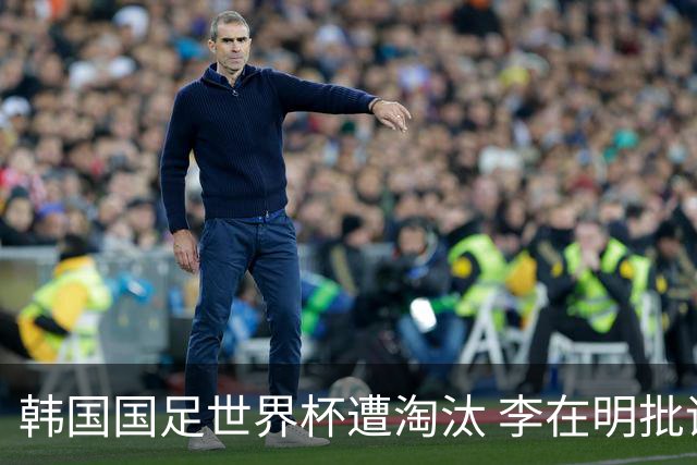 韩国国足世界杯遭淘汰 李在明批评足协失职